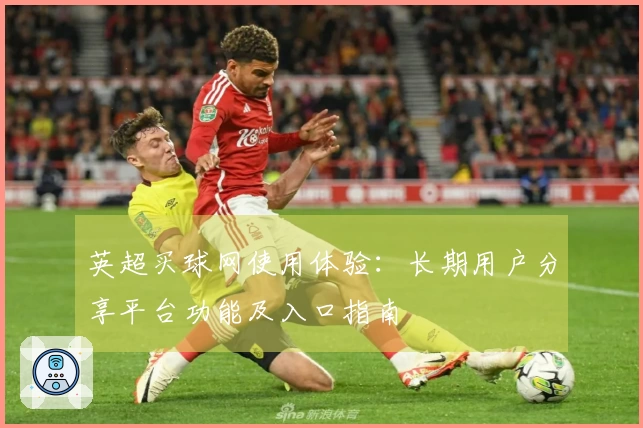 英超买球网使用体验：长期用户分享平台功能及入口指南
