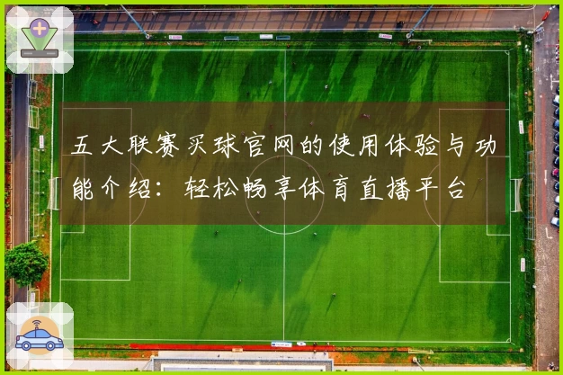 五大联赛买球官网的使用体验与功能介绍：轻松畅享体育直播平台