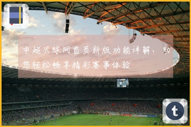 中超买球网首页新版功能详解，助您轻松畅享精彩赛事体验