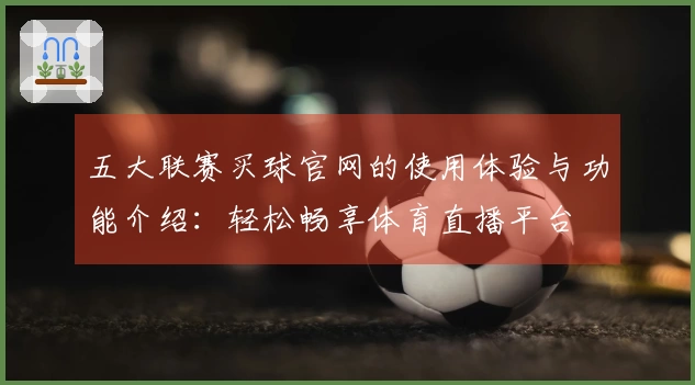 五大联赛买球官网的使用体验与功能介绍：轻松畅享体育直播平台